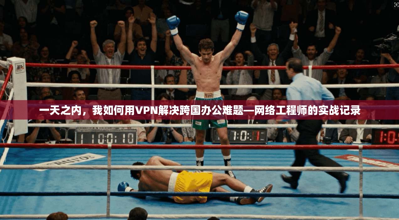 一天之内，我如何用VPN解决跨国办公难题—网络工程师的实战记录