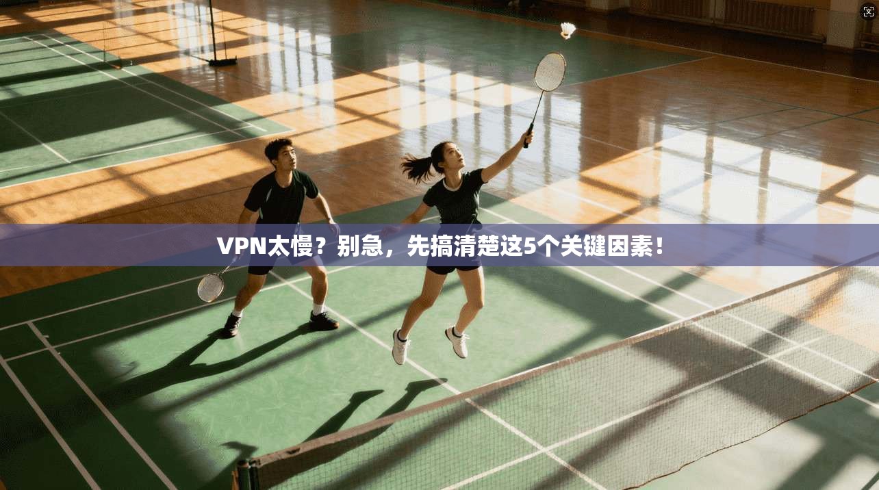 VPN太慢？别急，先搞清楚这5个关键因素！