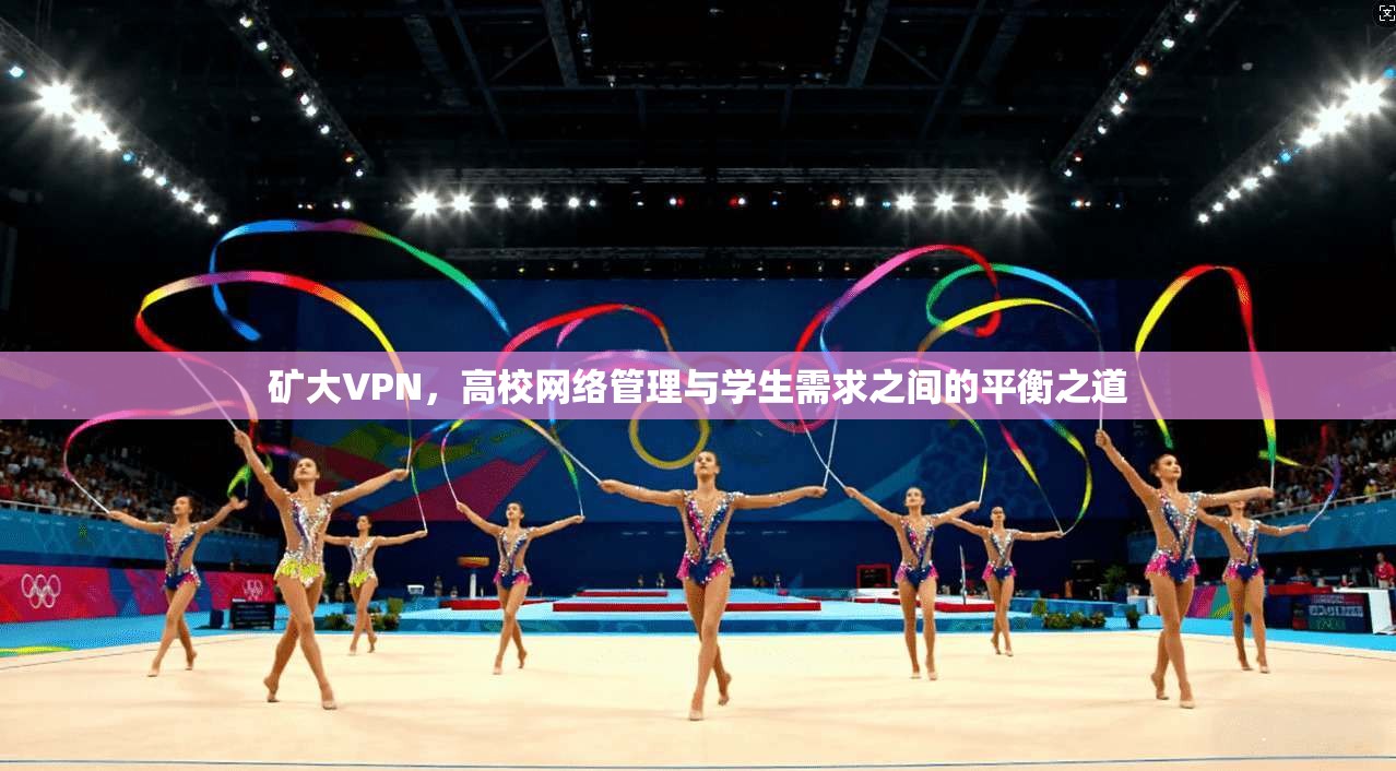 矿大VPN，高校网络管理与学生需求之间的平衡之道