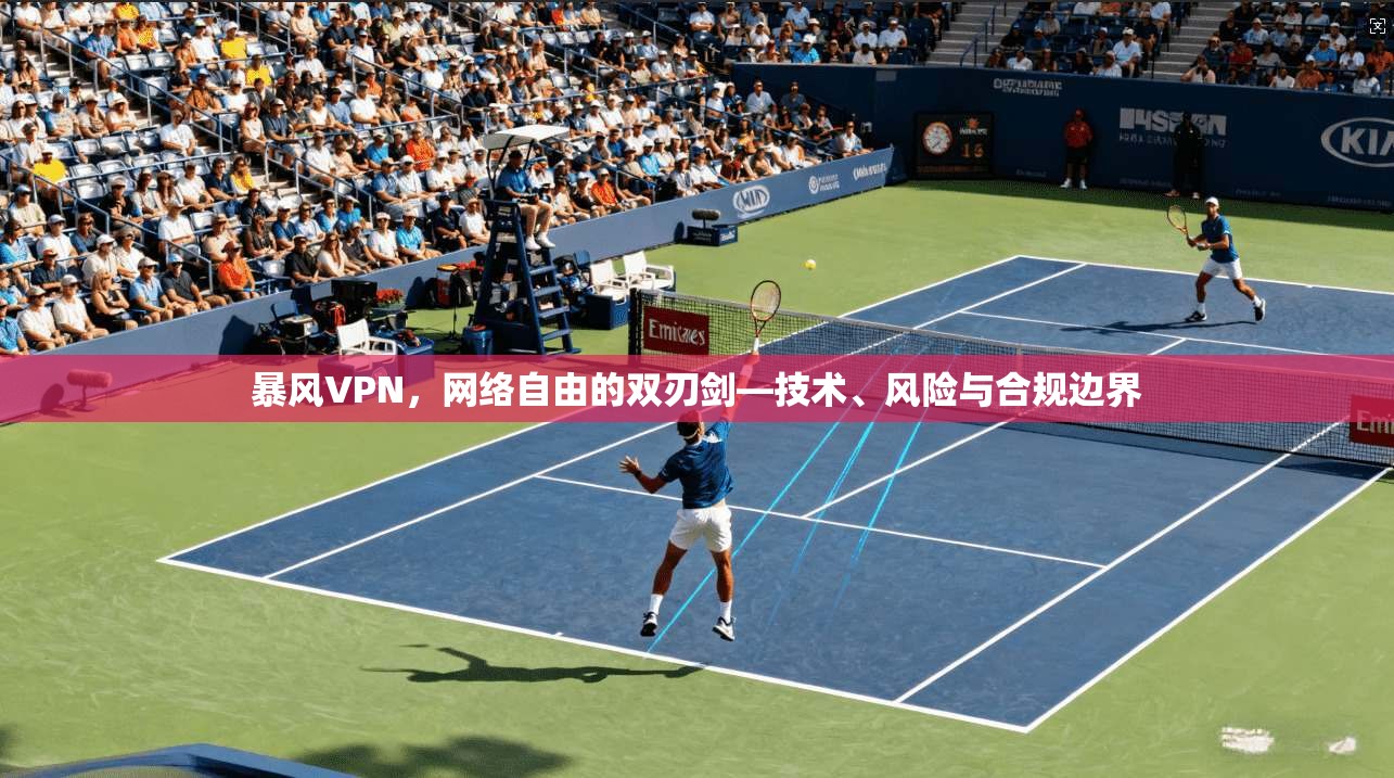 暴风VPN，网络自由的双刃剑—技术、风险与合规边界