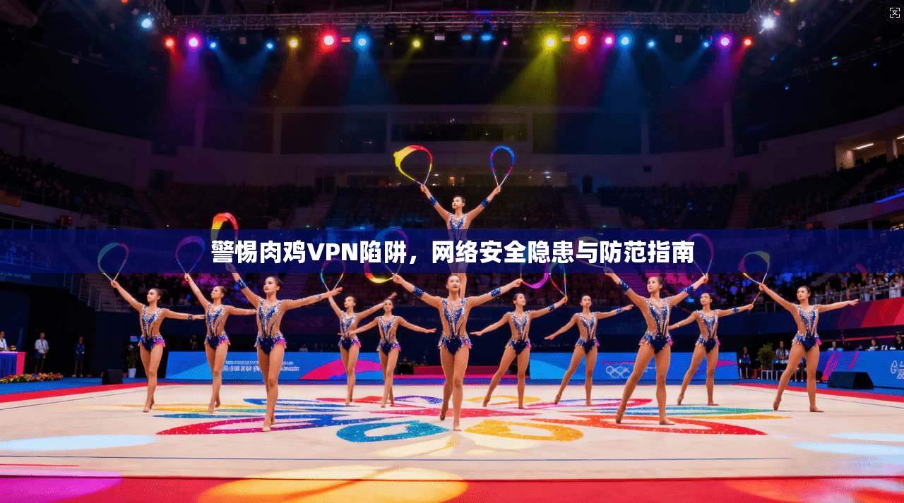 警惕肉鸡VPN陷阱，网络安全隐患与防范指南