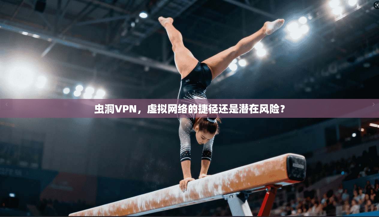 虫洞VPN，虚拟网络的捷径还是潜在风险？