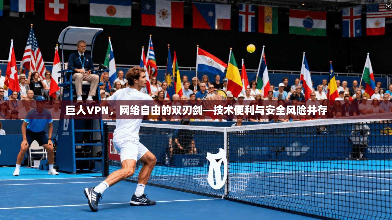 巨人VPN，网络自由的双刃剑—技术便利与安全风险并存