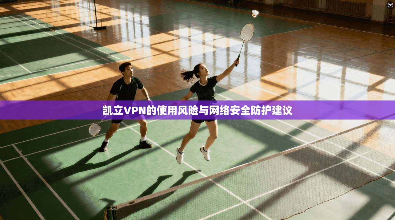 凯立VPN的使用风险与网络安全防护建议