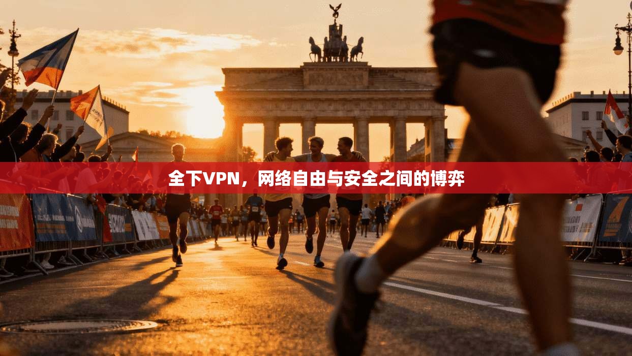 全下VPN，网络自由与安全之间的博弈