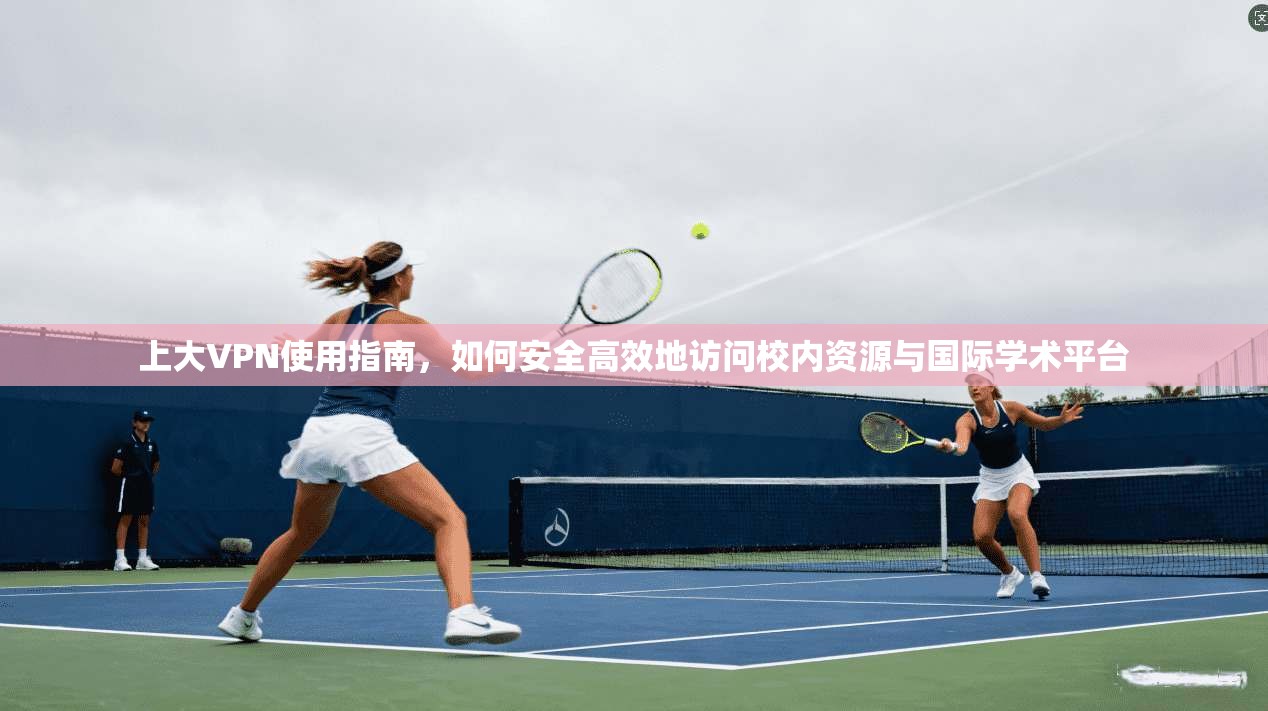 上大VPN使用指南，如何安全高效地访问校内资源与国际学术平台