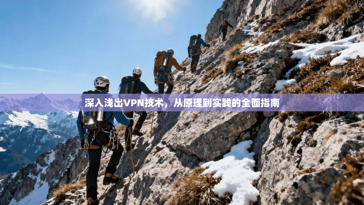 深入浅出VPN技术，从原理到实践的全面指南