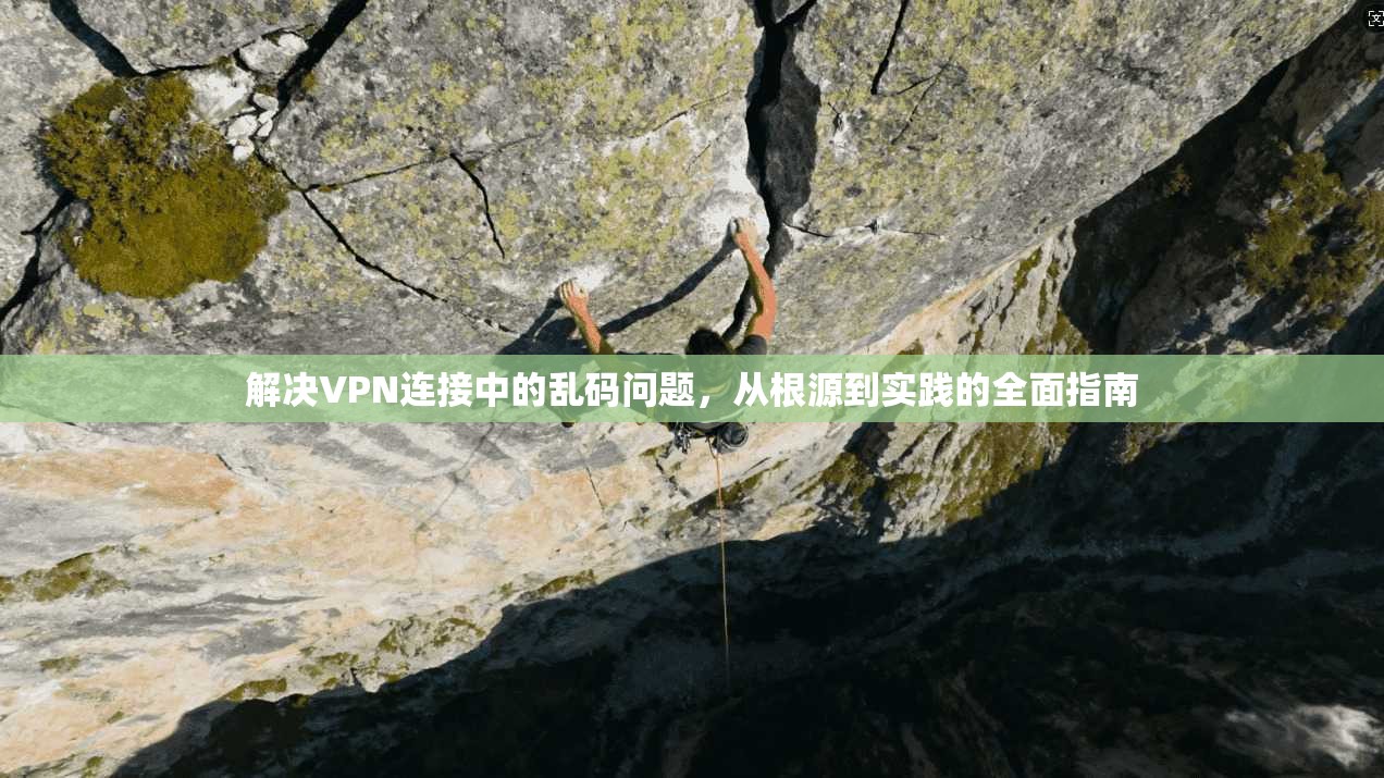 解决VPN连接中的乱码问题，从根源到实践的全面指南