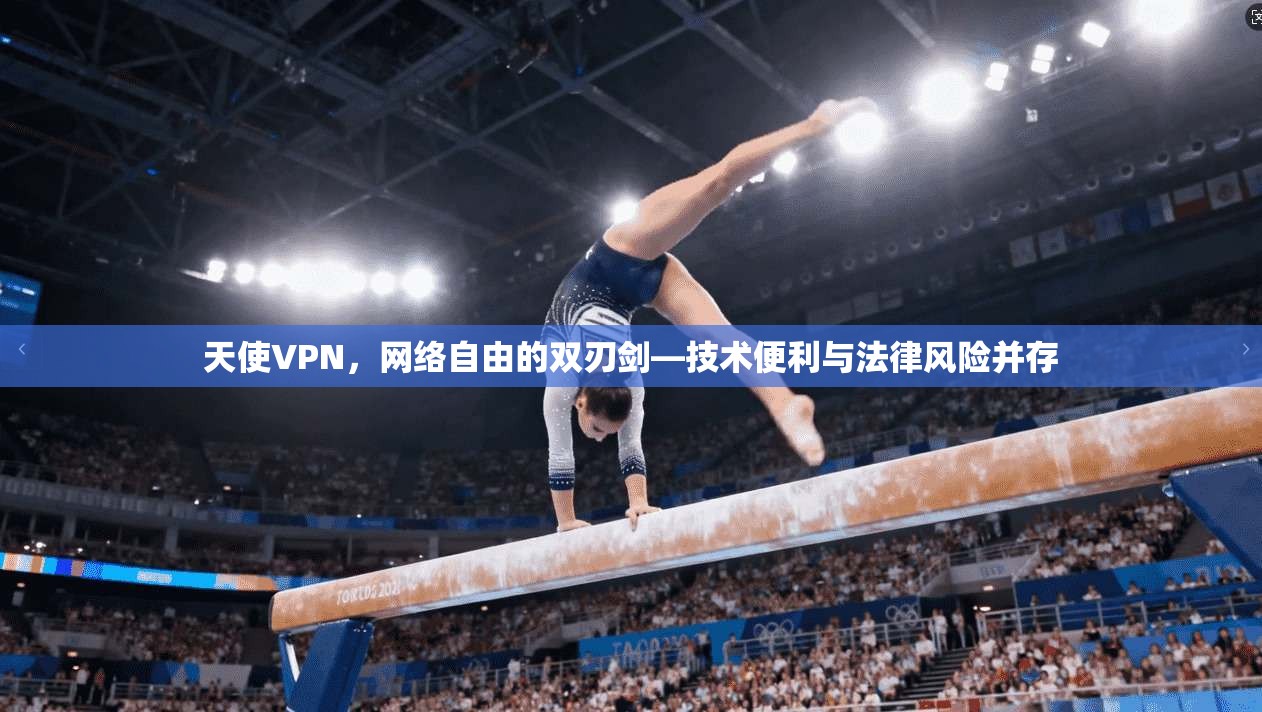 天使VPN，网络自由的双刃剑—技术便利与法律风险并存