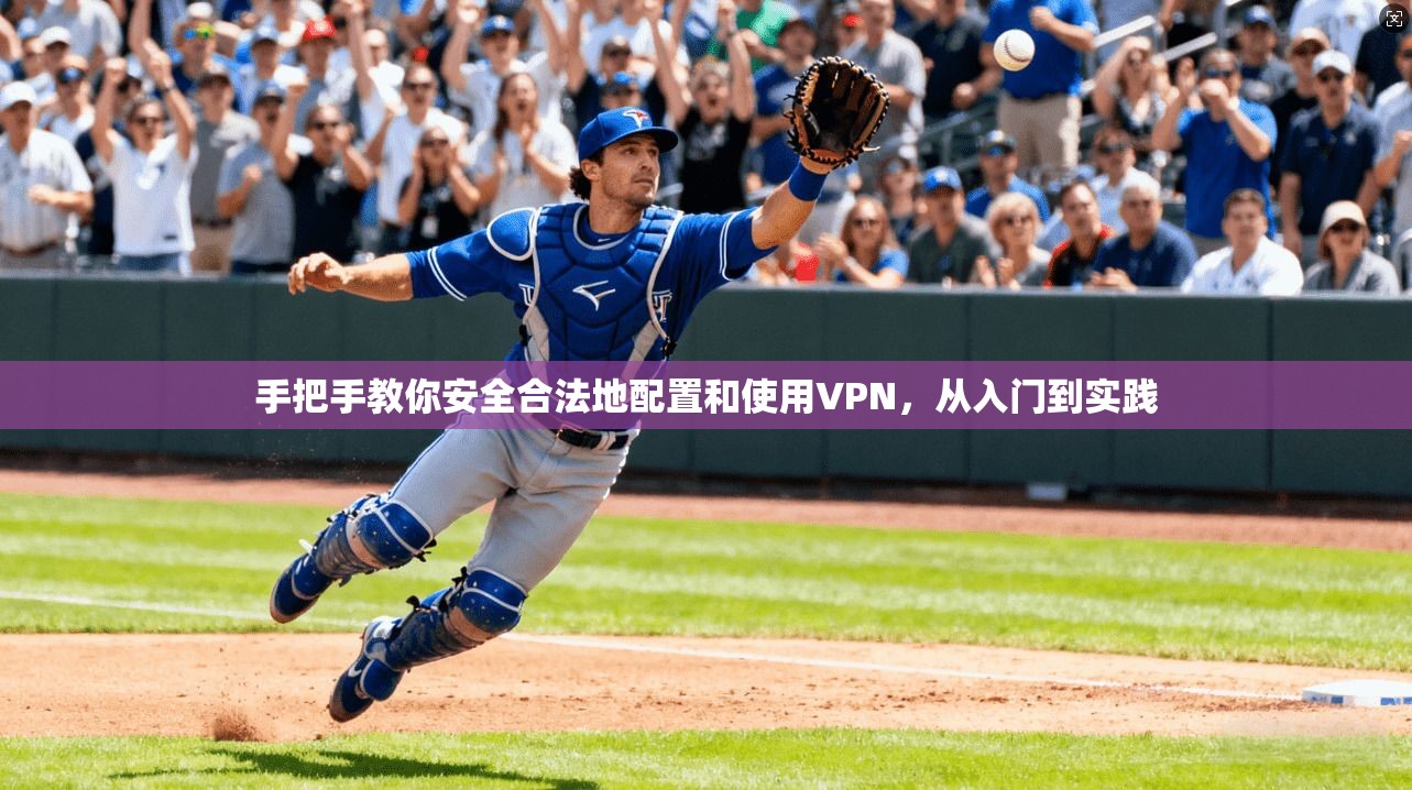 手把手教你安全合法地配置和使用VPN，从入门到实践