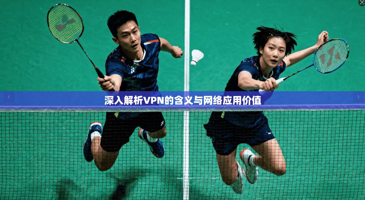 深入解析VPN的含义与网络应用价值