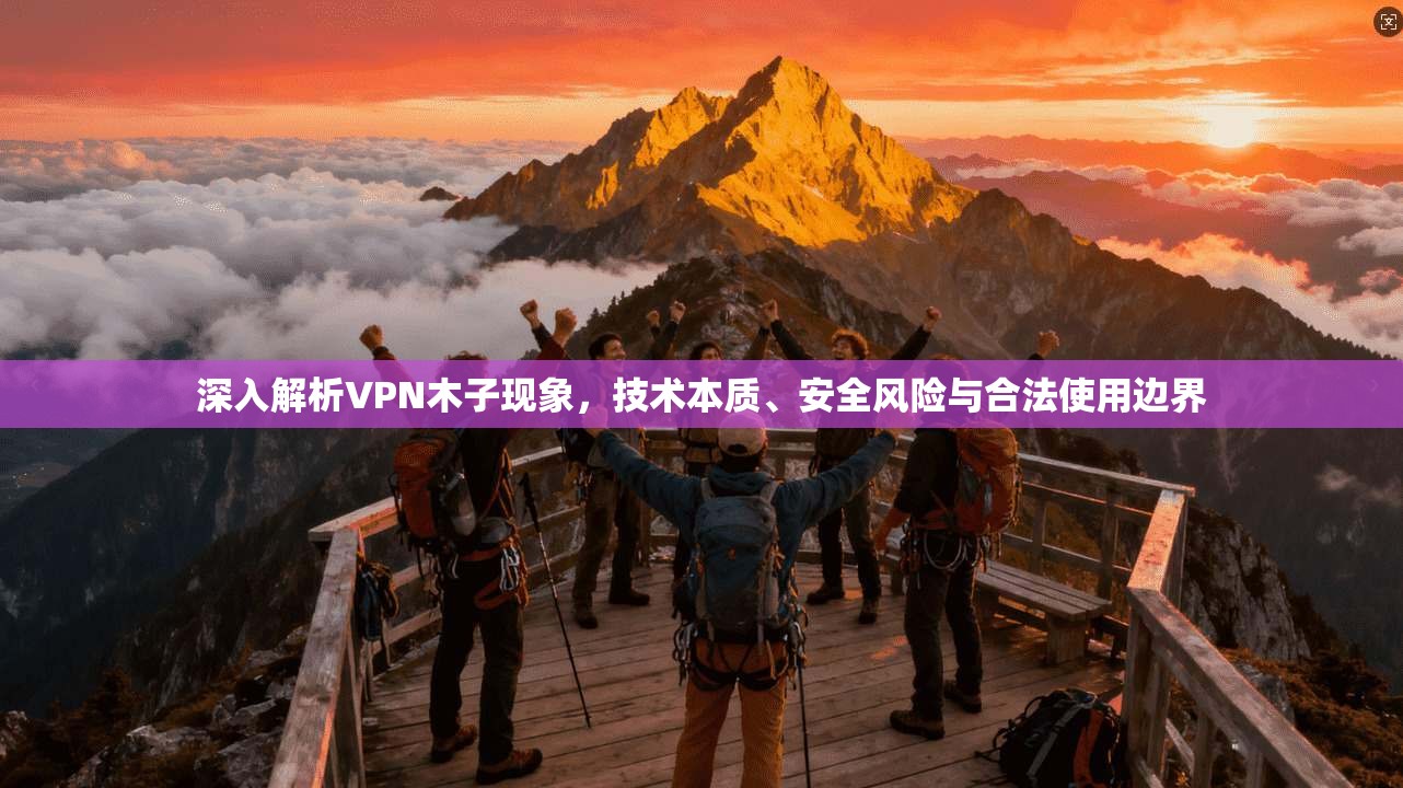 深入解析VPN木子现象，技术本质、安全风险与合法使用边界