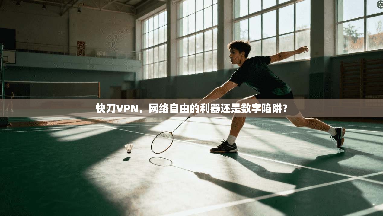 快刀VPN，网络自由的利器还是数字陷阱？