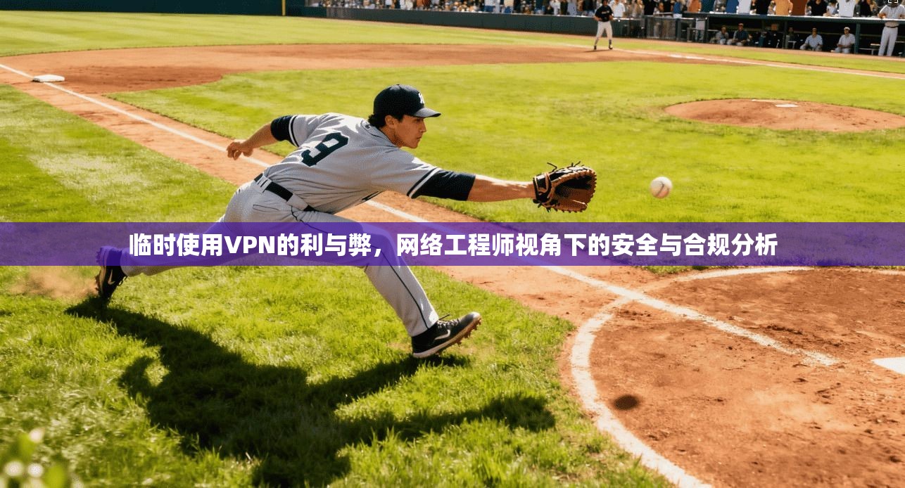 临时使用VPN的利与弊，网络工程师视角下的安全与合规分析
