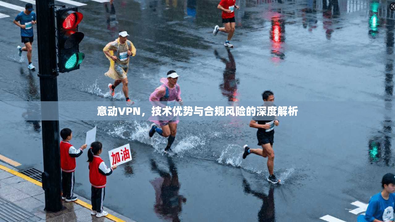 意动VPN，技术优势与合规风险的深度解析