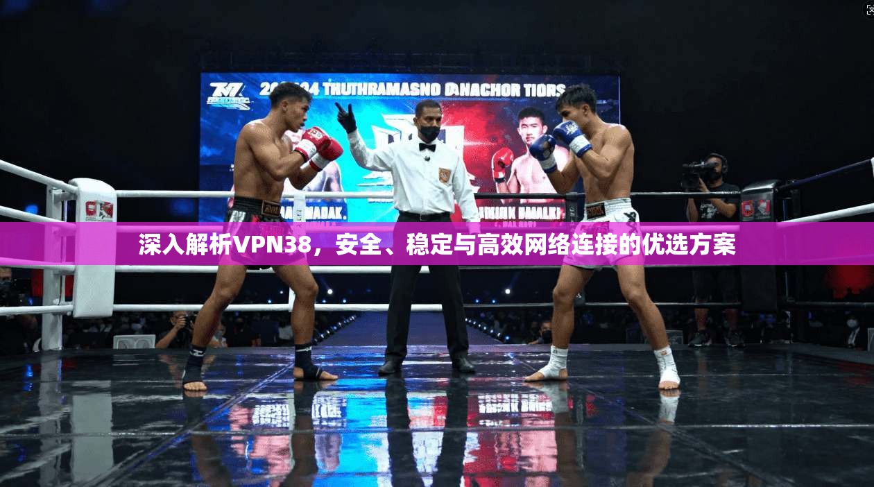 深入解析VPN38，安全、稳定与高效网络连接的优选方案