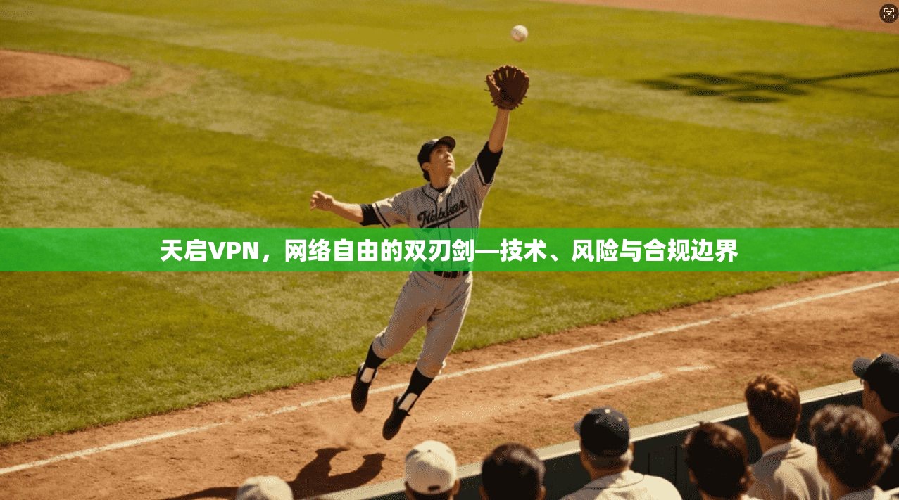 天启VPN，网络自由的双刃剑—技术、风险与合规边界