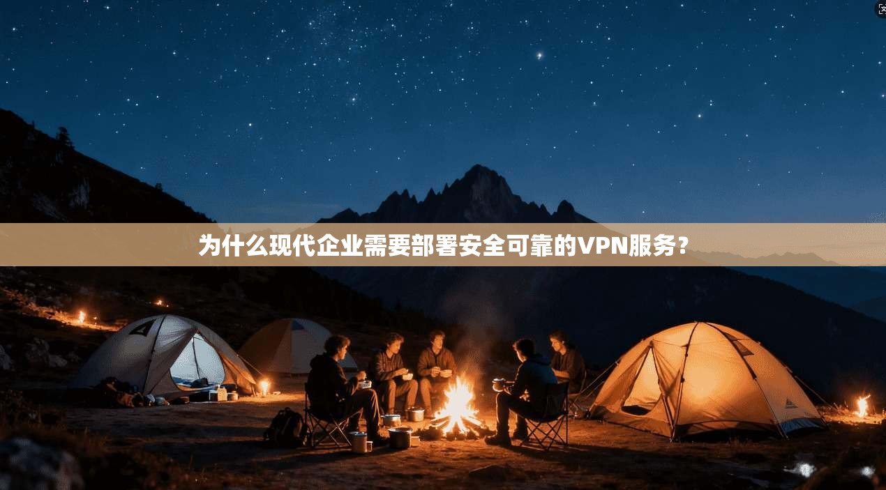 为什么现代企业需要部署安全可靠的VPN服务？