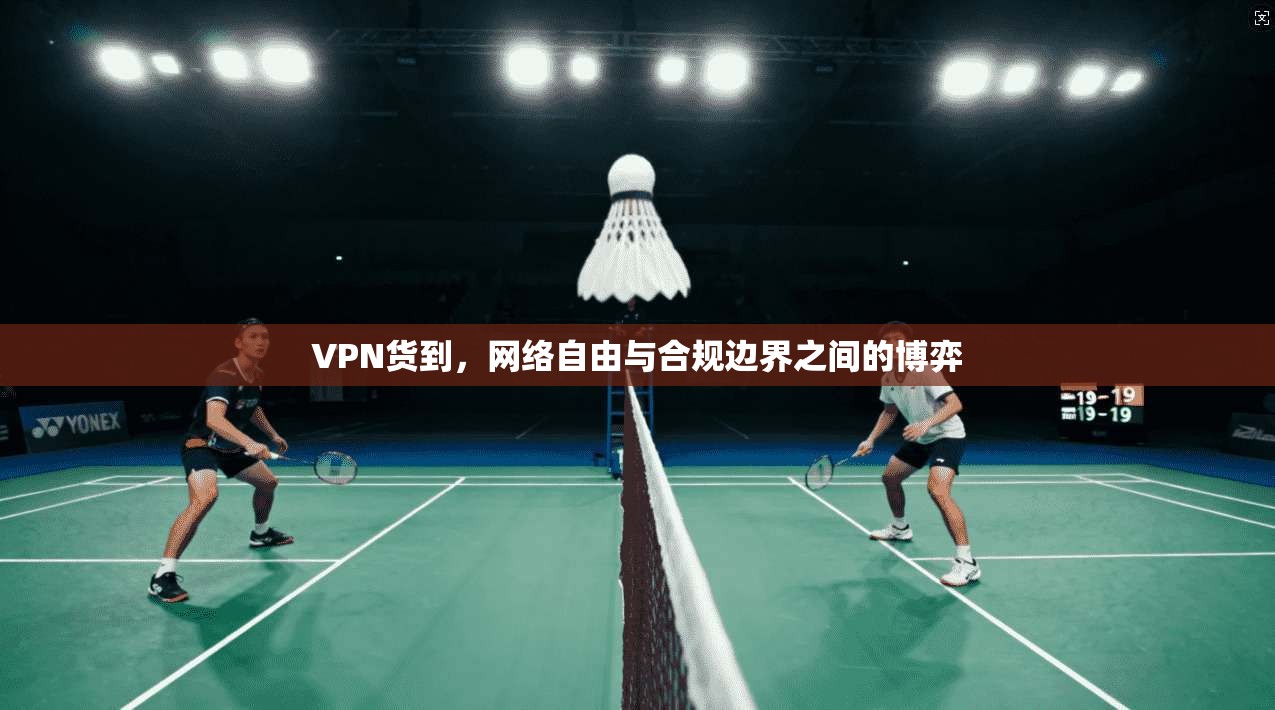 VPN货到，网络自由与合规边界之间的博弈
