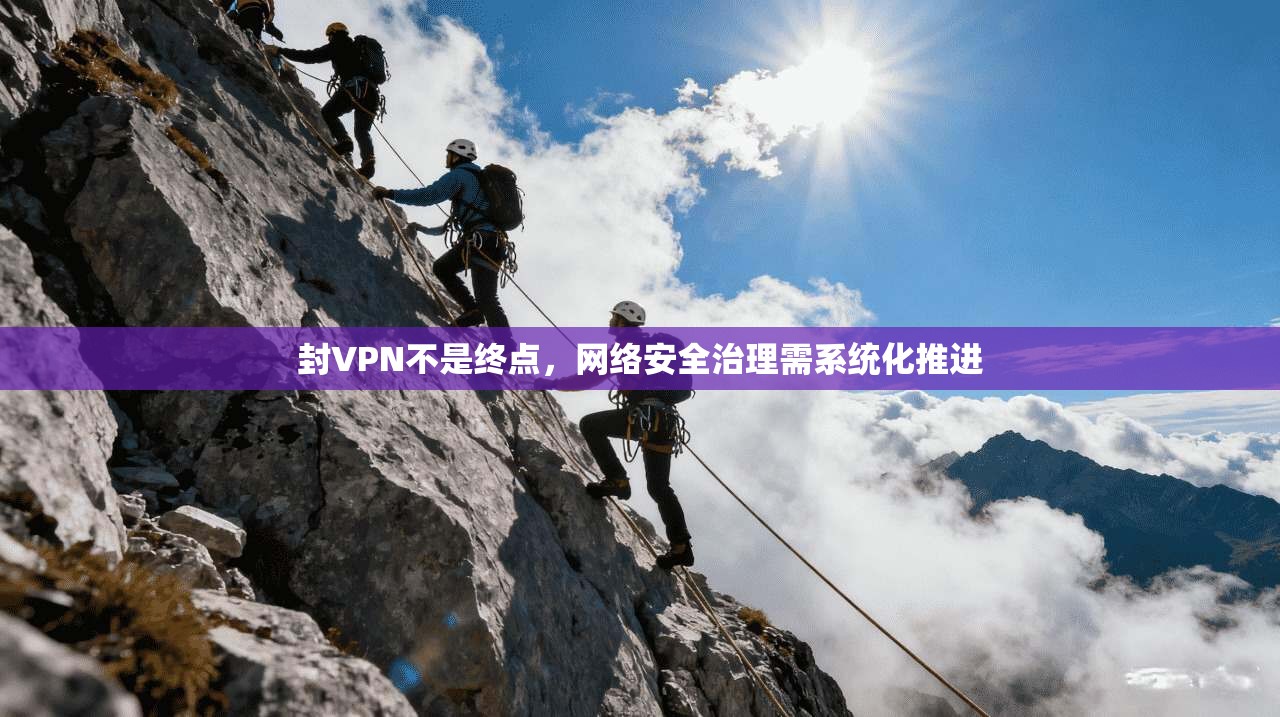 封VPN不是终点，网络安全治理需系统化推进