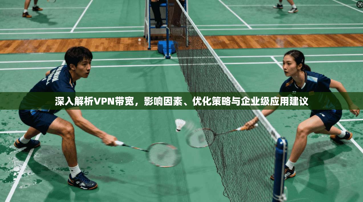 深入解析VPN带宽，影响因素、优化策略与企业级应用建议