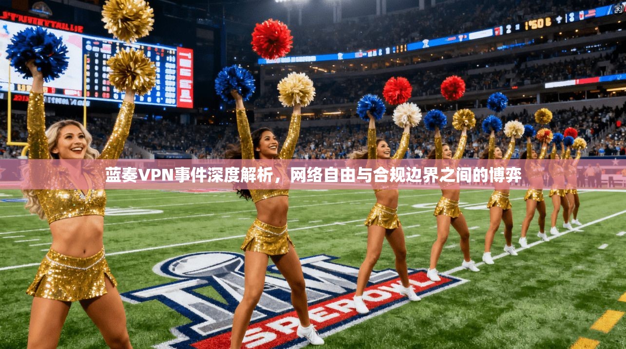 蓝奏VPN事件深度解析，网络自由与合规边界之间的博弈