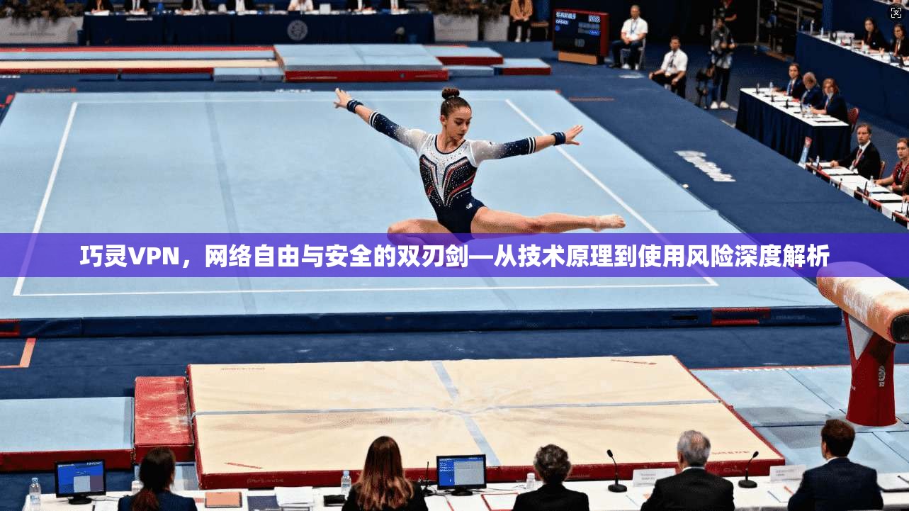 巧灵VPN，网络自由与安全的双刃剑—从技术原理到使用风险深度解析