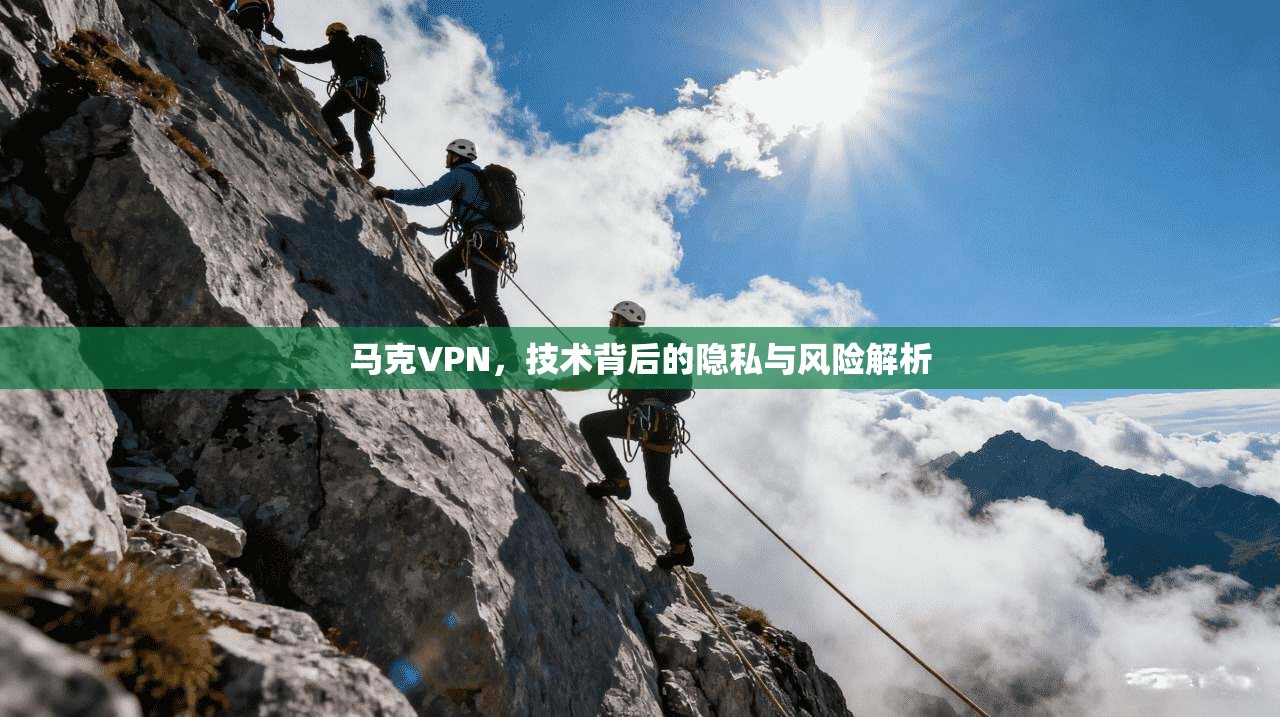 马克VPN，技术背后的隐私与风险解析
