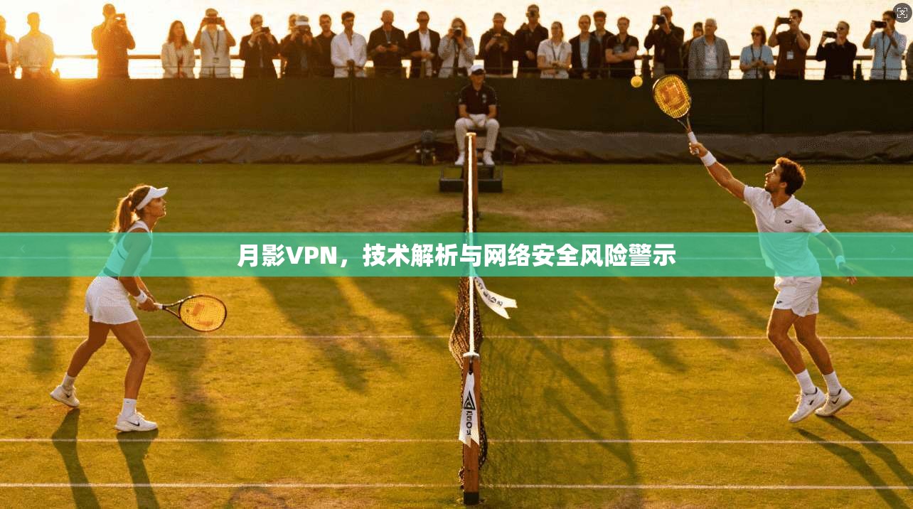 月影VPN，技术解析与网络安全风险警示