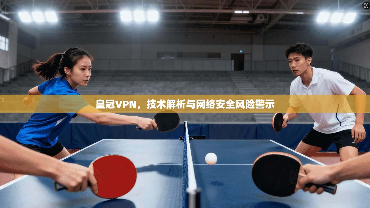 皇冠VPN，技术解析与网络安全风险警示