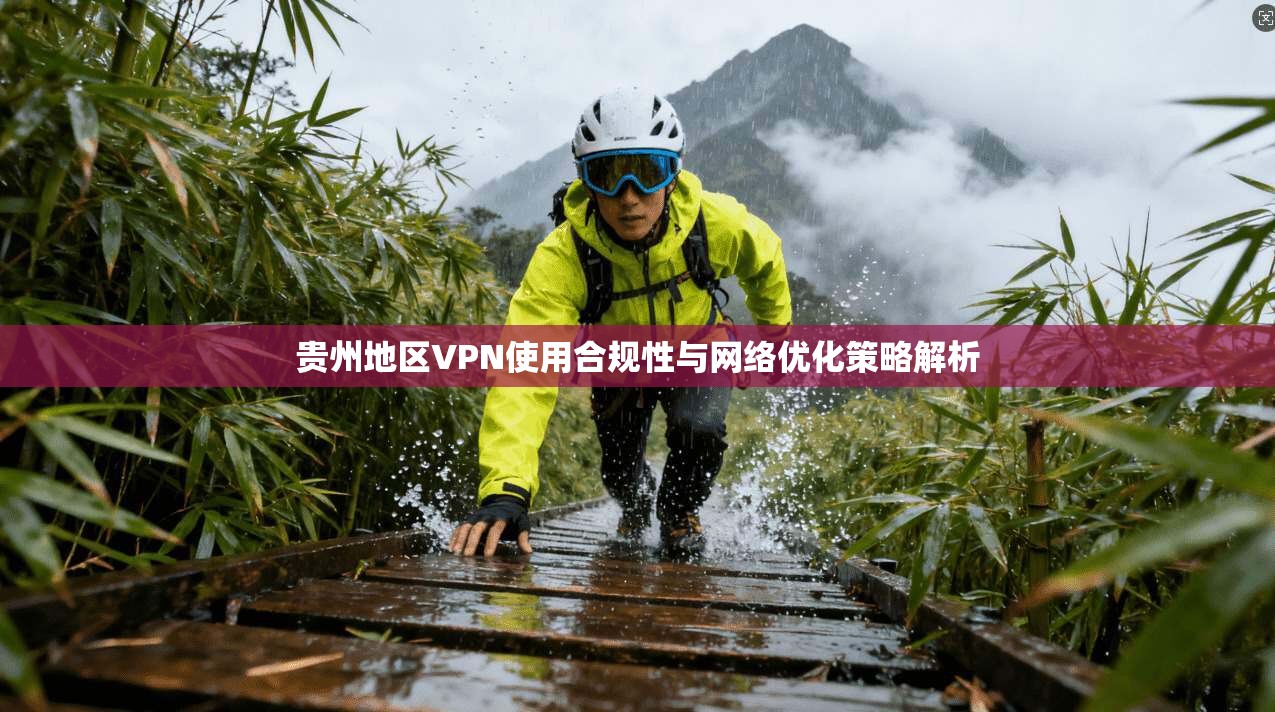 贵州地区VPN使用合规性与网络优化策略解析
