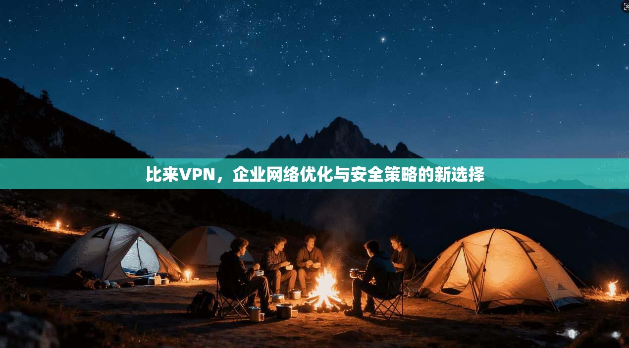 比来VPN，企业网络优化与安全策略的新选择