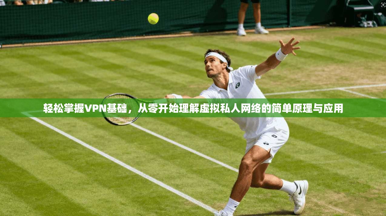 轻松掌握VPN基础，从零开始理解虚拟私人网络的简单原理与应用