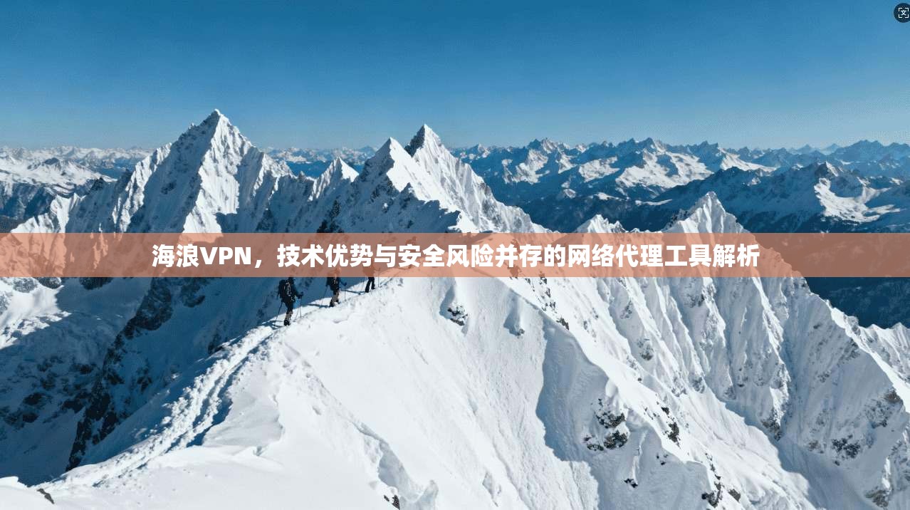 海浪VPN，技术优势与安全风险并存的网络代理工具解析