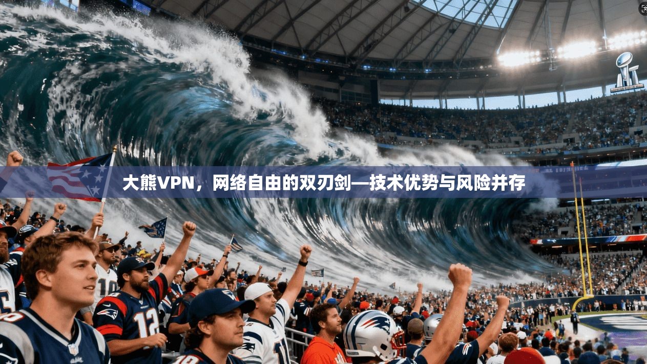大熊VPN，网络自由的双刃剑—技术优势与风险并存