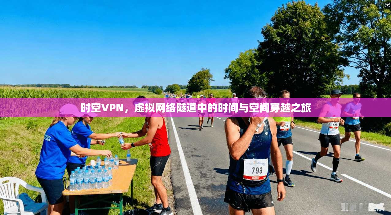 时空VPN，虚拟网络隧道中的时间与空间穿越之旅
