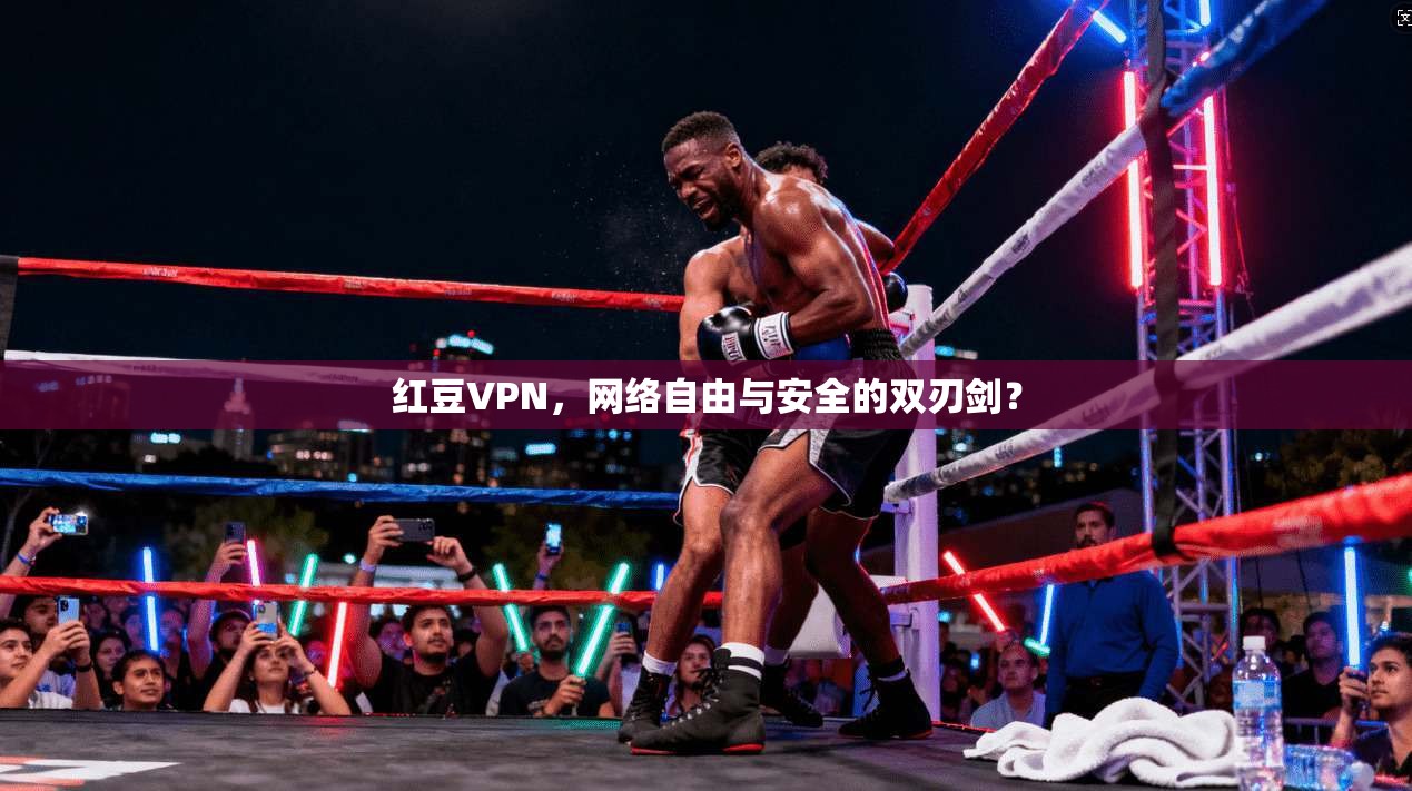 红豆VPN，网络自由与安全的双刃剑？