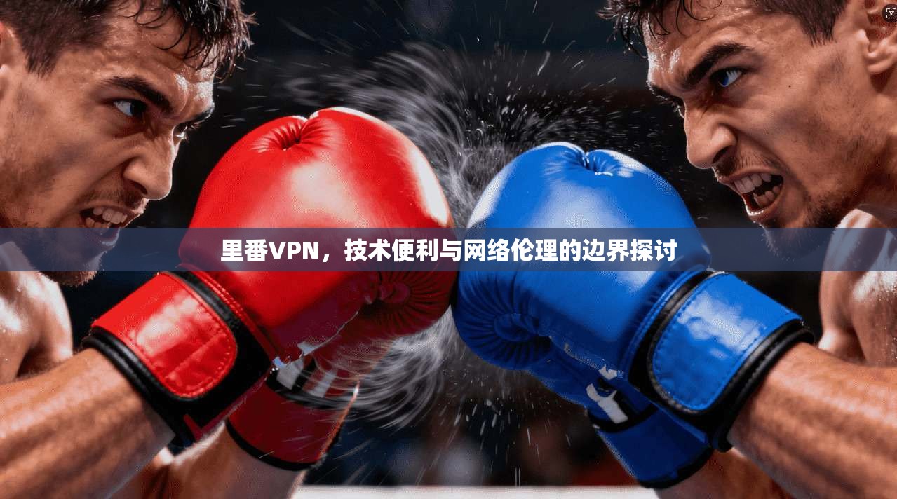 里番VPN，技术便利与网络伦理的边界探讨