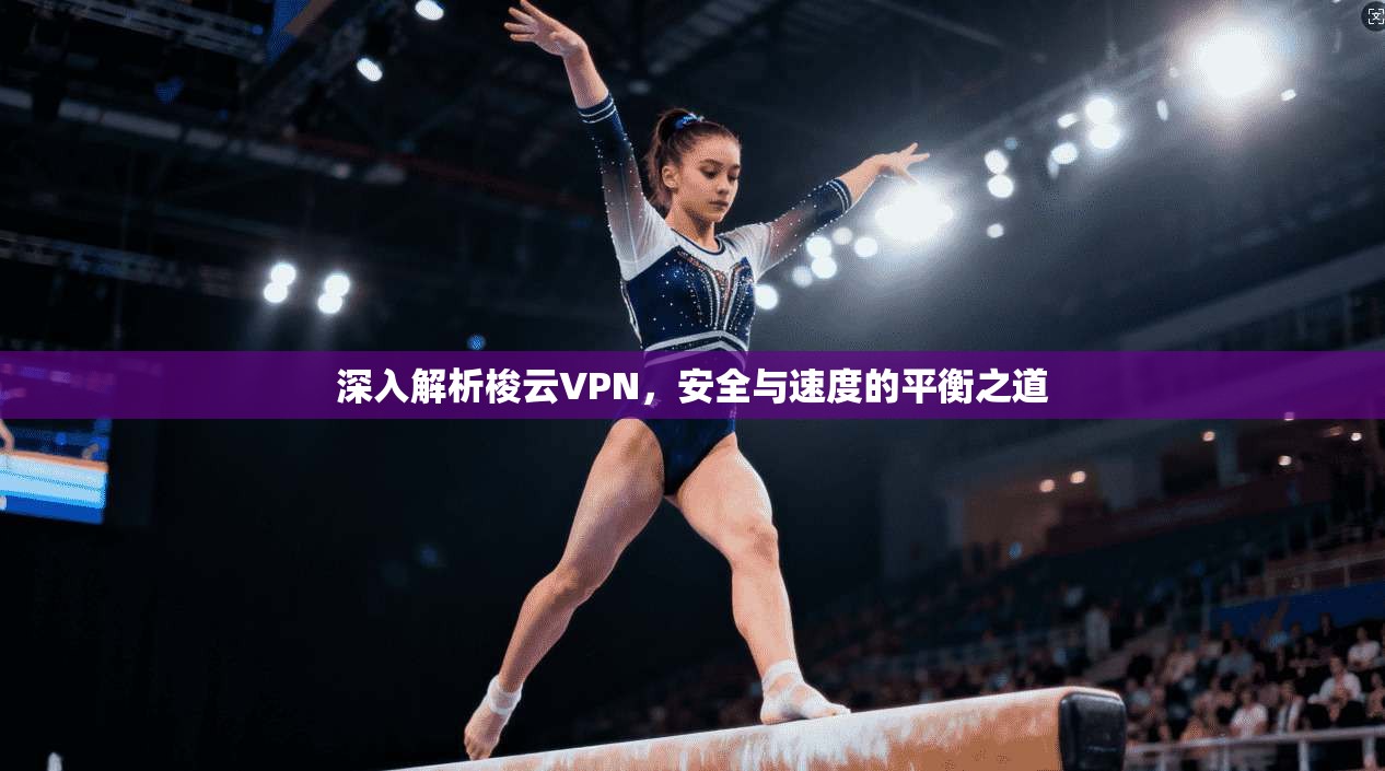 深入解析梭云VPN，安全与速度的平衡之道
