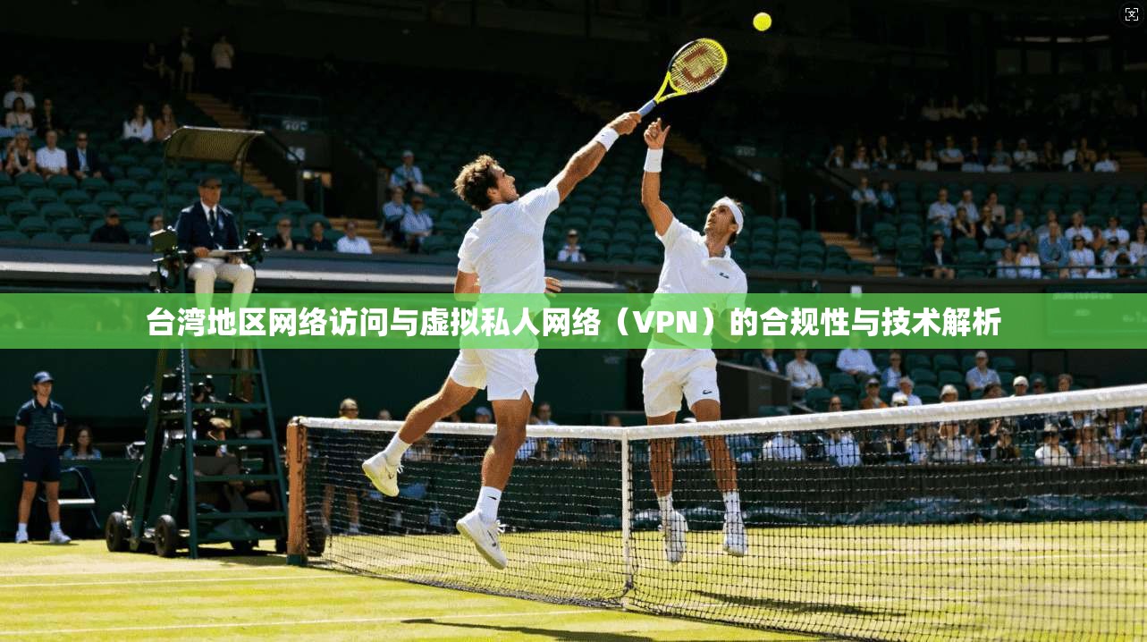 台湾地区网络访问与虚拟私人网络（VPN）的合规性与技术解析