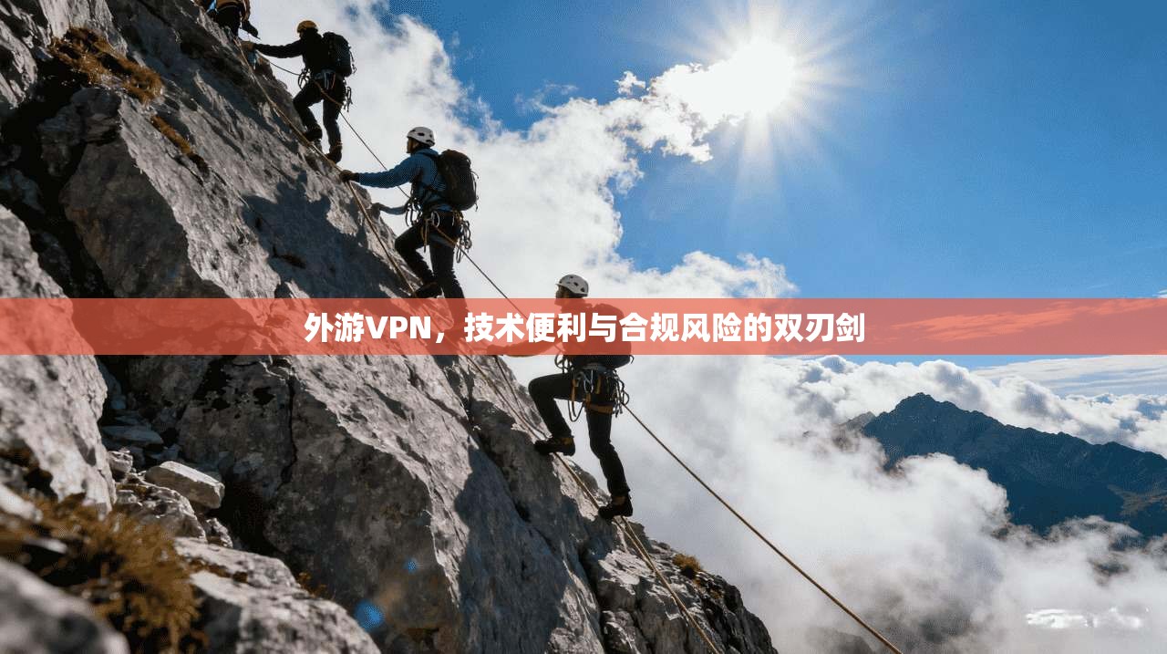 外游VPN，技术便利与合规风险的双刃剑