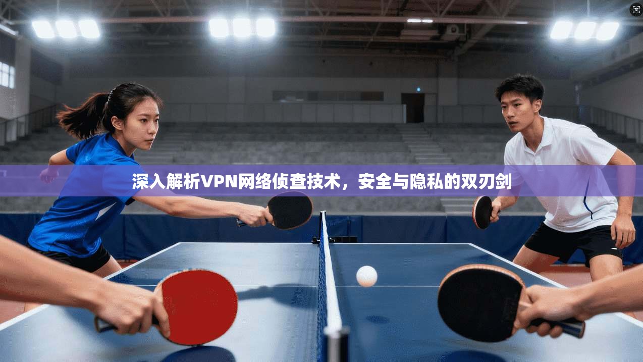 深入解析VPN网络侦查技术，安全与隐私的双刃剑
