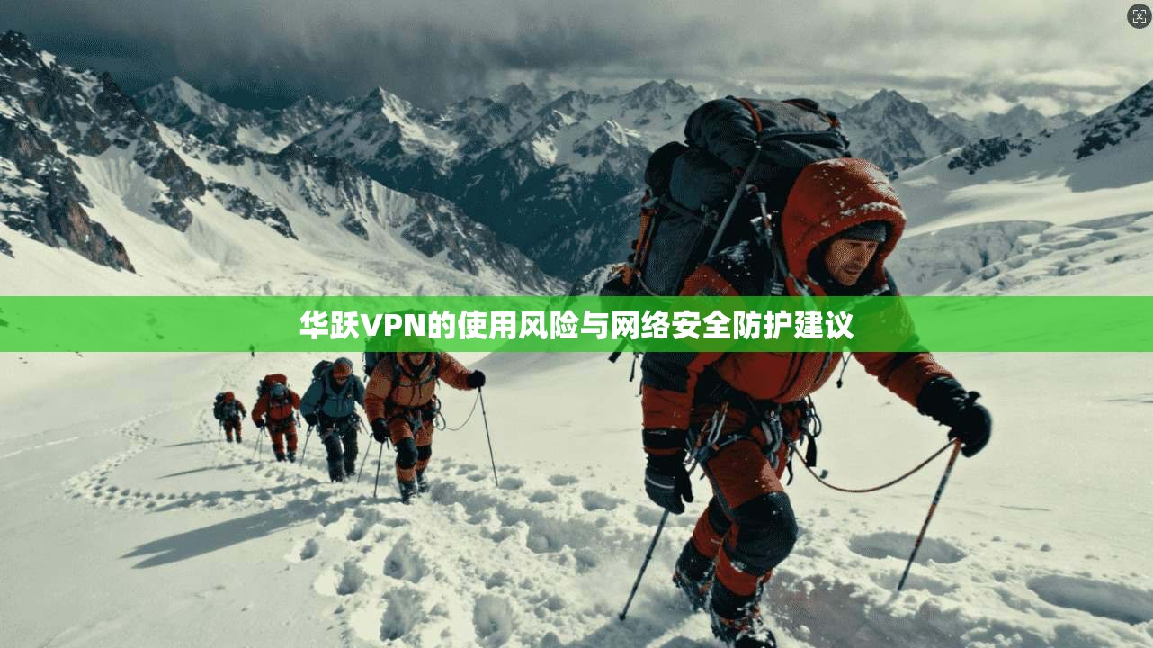 华跃VPN的使用风险与网络安全防护建议