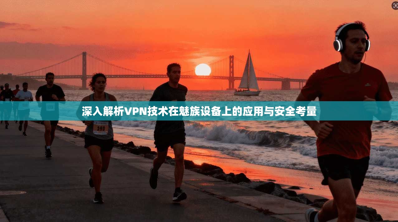 深入解析VPN技术在魅族设备上的应用与安全考量