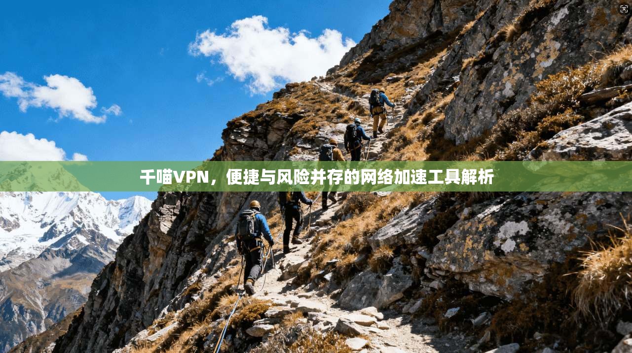 千喵VPN,便捷与风险并存的网络加速工具解析
