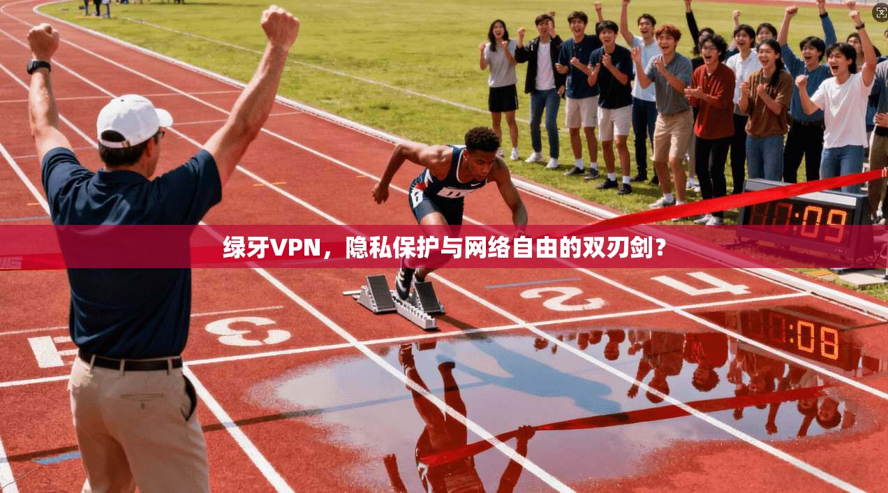 绿牙VPN，隐私保护与网络自由的双刃剑？