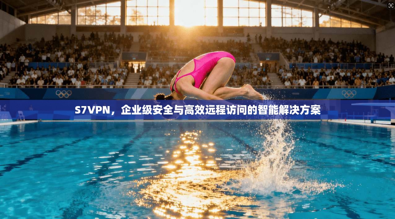 S7VPN，企业级安全与高效远程访问的智能解决方案