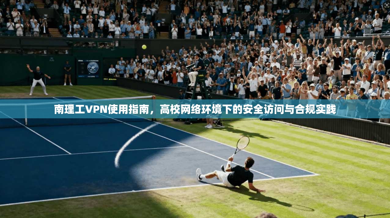 南理工VPN使用指南，高校网络环境下的安全访问与合规实践