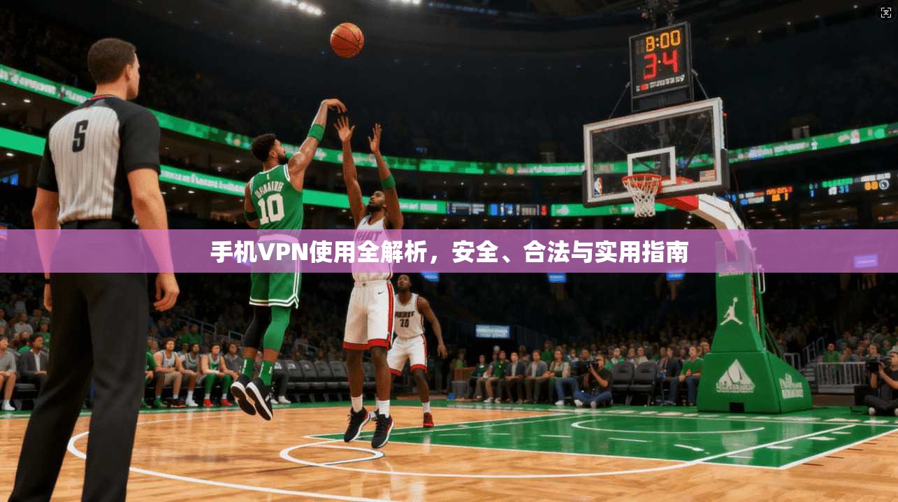 手机VPN使用全解析,安全、合法与实用指南