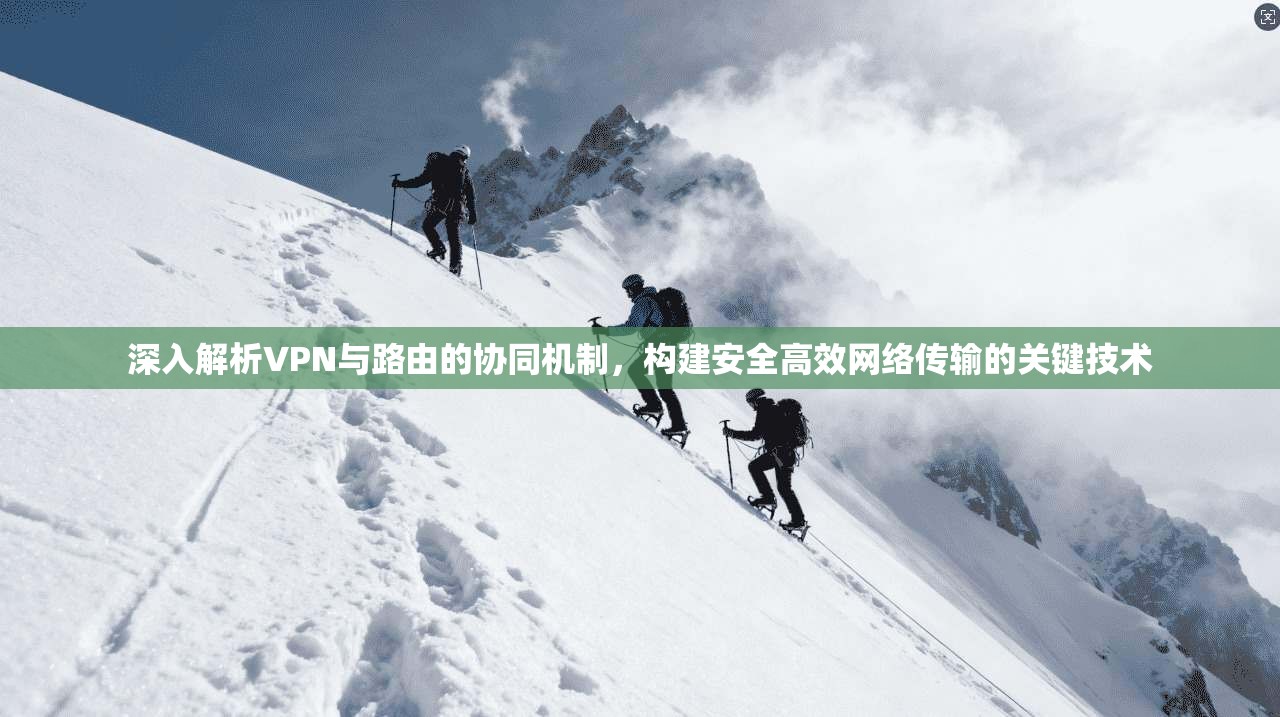 深入解析VPN与路由的协同机制，构建安全高效网络传输的关键技术